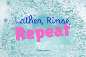 Lather, Rinse, Repeat